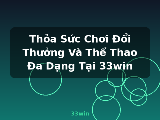 Thỏa Sức Chơi Đổi Thưởng Và Thể Thao Đa Dạng Tại 33win - 33win