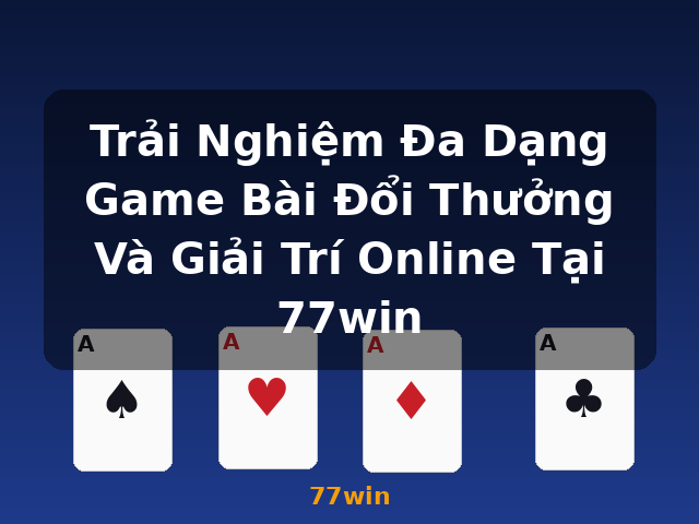 Trải Nghiệm Đa Dạng Game Bài Đổi Thưởng Và Giải Trí Online Tại 77win - 77win