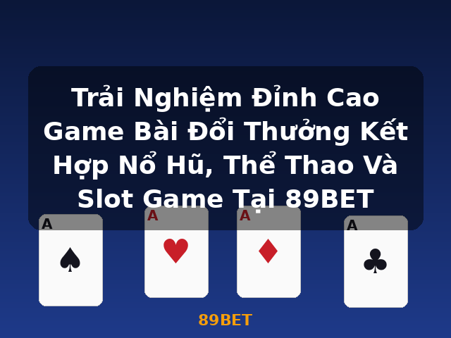 Trải Nghiệm Đỉnh Cao Game Bài Đổi Thưởng Kết Hợp Nổ Hũ, Thể Thao Và Slot Game Tại 89BET - 89BET