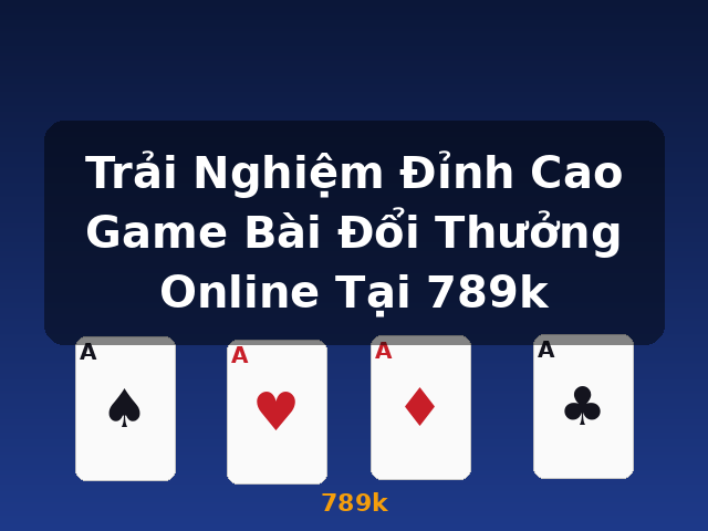 Trải Nghiệm Đỉnh Cao Game Bài Đổi Thưởng Online Tại 789k - 789k