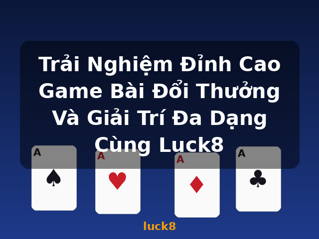 Trải Nghiệm Đỉnh Cao Game Bài Đổi Thưởng Và Giải Trí Đa Dạng Cùng Luck8 - luck8