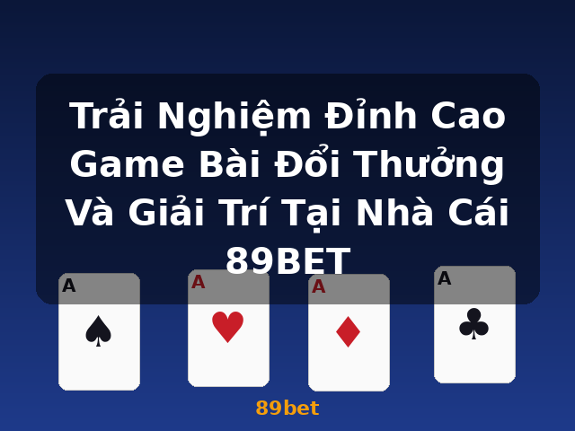 Trải Nghiệm Đỉnh Cao Game Bài Đổi Thưởng Và Giải Trí Tại Nhà Cái 89BET - 89bet