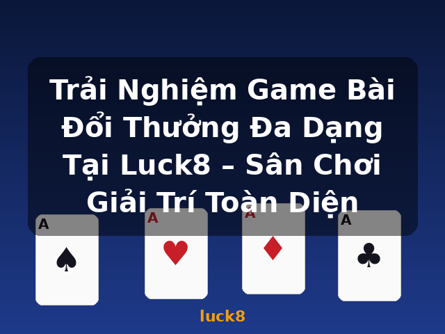 Trải Nghiệm Game Bài Đổi Thưởng Đa Dạng Tại Luck8 – Sân Chơi Giải Trí Toàn Diện - luck8
