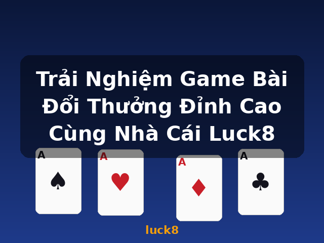 Trải Nghiệm Game Bài Đổi Thưởng Đỉnh Cao Cùng Nhà Cái Luck8 - luck8