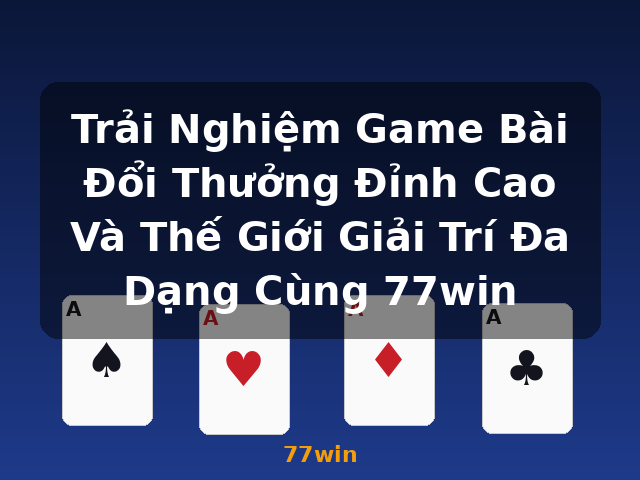 Trải Nghiệm Game Bài Đổi Thưởng Đỉnh Cao Và Thế Giới Giải Trí Đa Dạng Cùng 77win - 77win