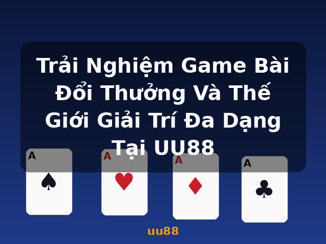 Trải Nghiệm Game Bài Đổi Thưởng Và Thế Giới Giải Trí Đa Dạng Tại UU88 - uu88
