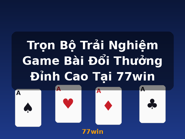 Trọn Bộ Trải Nghiệm Game Bài Đổi Thưởng Đỉnh Cao Tại 77win - 77win