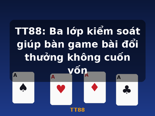 TT88: Ba lớp kiểm soát giúp bàn game bài đổi thưởng không cuốn vốn - TT88