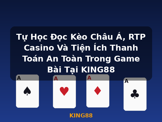 Tự Học Đọc Kèo Châu Á, RTP Casino Và Tiện Ích Thanh Toán An Toàn Trong Game Bài Tại KING88 - KING88