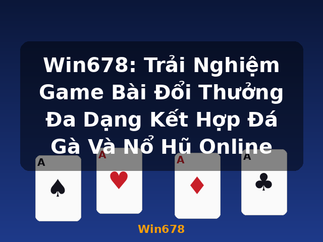 Win678: Trải Nghiệm Game Bài Đổi Thưởng Đa Dạng Kết Hợp Đá Gà Và Nổ Hũ Online - Win678